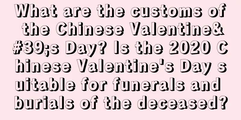 What are the customs of the Chinese Valentine's Day? Is the 2020 Chinese Valentine's Day suitable for funerals and burials of the deceased?