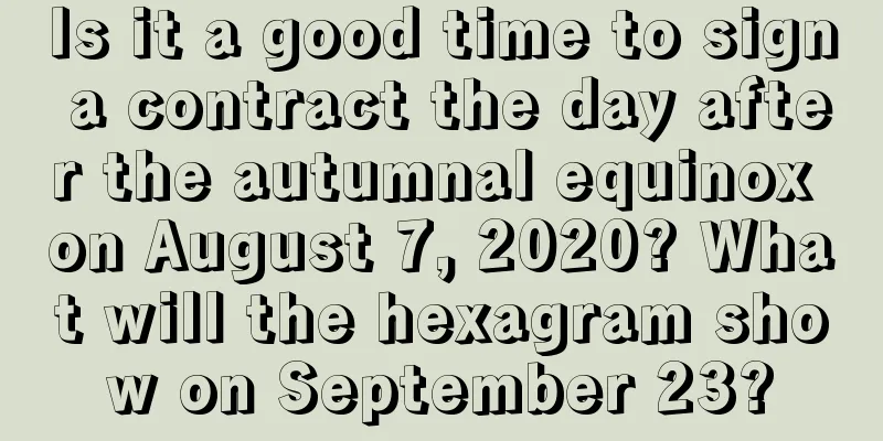 Is it a good time to sign a contract the day after the autumnal equinox on August 7, 2020? What will the hexagram show on September 23?