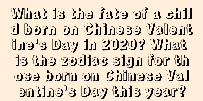 What is the fate of a child born on Chinese Valentine's Day in 2020? What is the zodiac sign for those born on Chinese Valentine's Day this year?