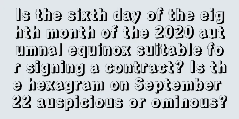 Is the sixth day of the eighth month of the 2020 autumnal equinox suitable for signing a contract? Is the hexagram on September 22 auspicious or ominous?