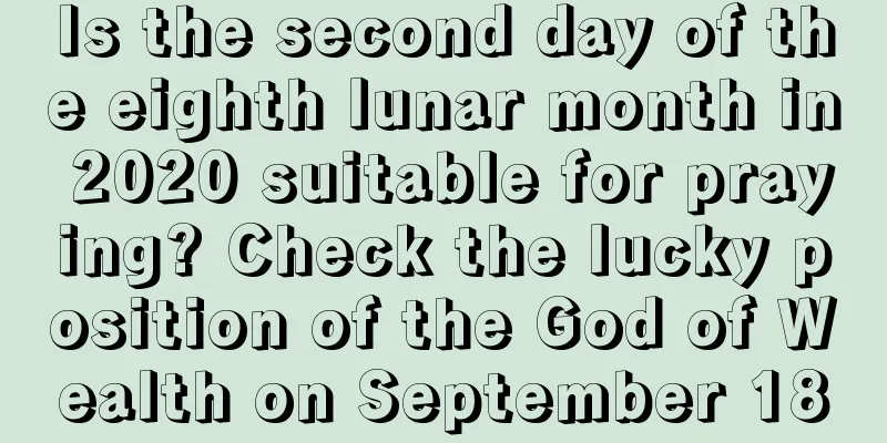Is the second day of the eighth lunar month in 2020 suitable for praying? Check the lucky position of the God of Wealth on September 18