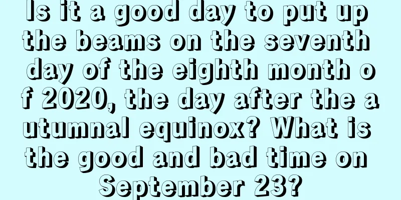 Is it a good day to put up the beams on the seventh day of the eighth month of 2020, the day after the autumnal equinox? What is the good and bad time on September 23?