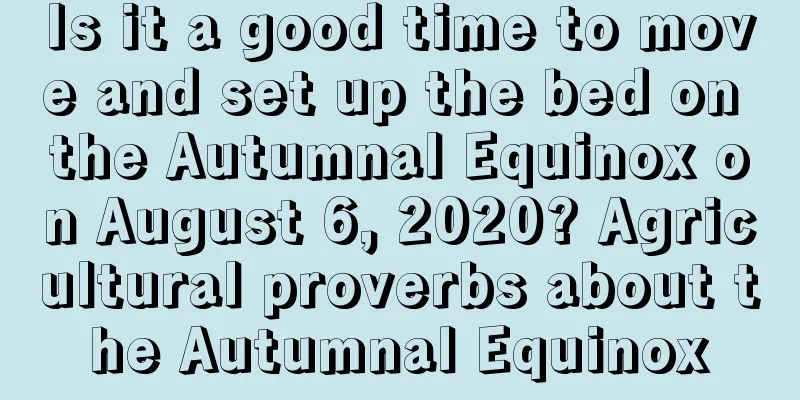 Is it a good time to move and set up the bed on the Autumnal Equinox on August 6, 2020? Agricultural proverbs about the Autumnal Equinox