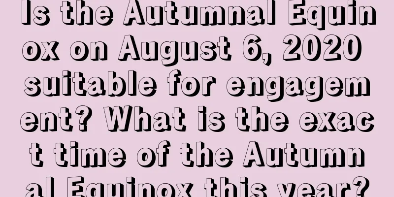 Is the Autumnal Equinox on August 6, 2020 suitable for engagement? What is the exact time of the Autumnal Equinox this year?
