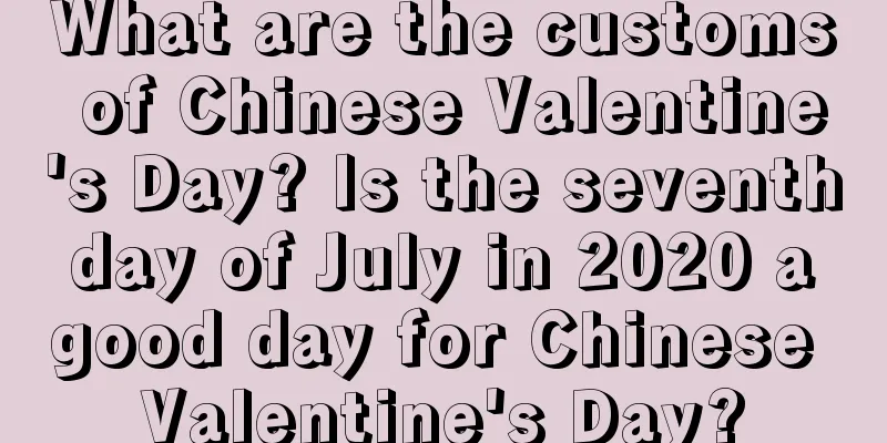 What are the customs of Chinese Valentine's Day? Is the seventh day of July in 2020 a good day for Chinese Valentine's Day?