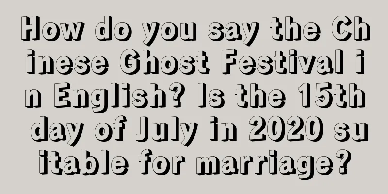 How do you say the Chinese Ghost Festival in English? Is the 15th day of July in 2020 suitable for marriage?