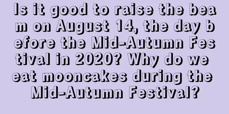 Is it good to raise the beam on August 14, the day before the Mid-Autumn Festival in 2020? Why do we eat mooncakes during the Mid-Autumn Festival?