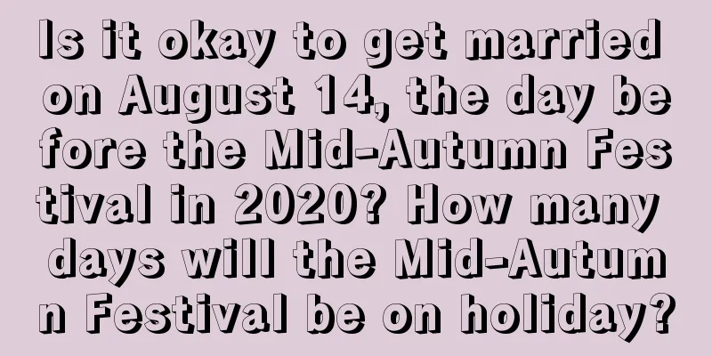 Is it okay to get married on August 14, the day before the Mid-Autumn Festival in 2020? How many days will the Mid-Autumn Festival be on holiday?