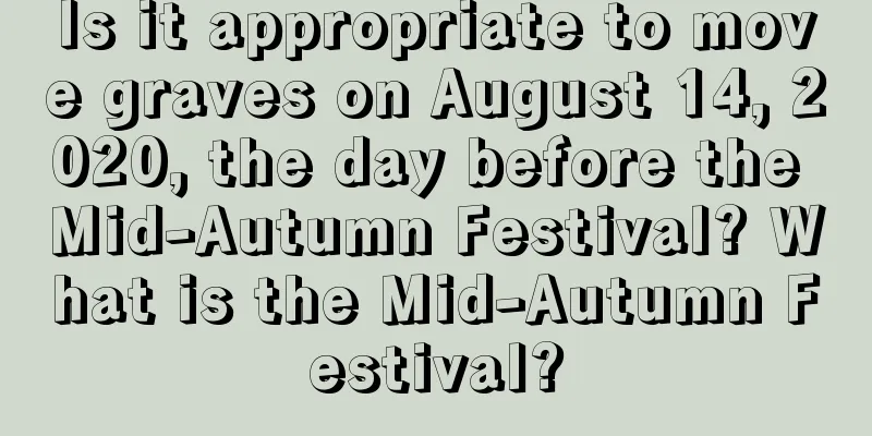 Is it appropriate to move graves on August 14, 2020, the day before the Mid-Autumn Festival? What is the Mid-Autumn Festival?