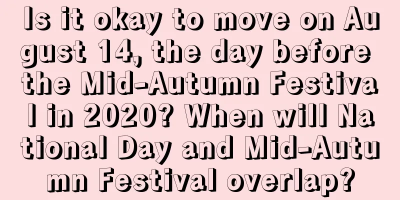 Is it okay to move on August 14, the day before the Mid-Autumn Festival in 2020? When will National Day and Mid-Autumn Festival overlap?
