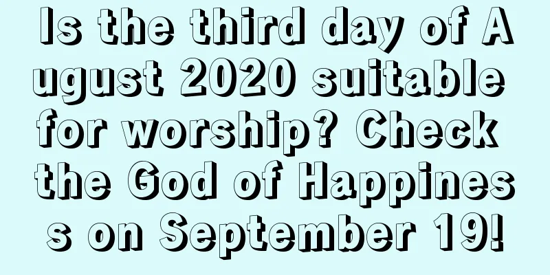 Is the third day of August 2020 suitable for worship? Check the God of Happiness on September 19!