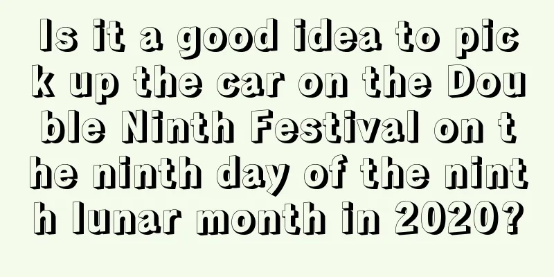 Is it a good idea to pick up the car on the Double Ninth Festival on the ninth day of the ninth lunar month in 2020?
