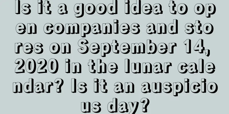 Is it a good idea to open companies and stores on September 14, 2020 in the lunar calendar? Is it an auspicious day?