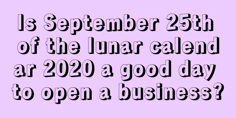 Is September 25th of the lunar calendar 2020 a good day to open a business?