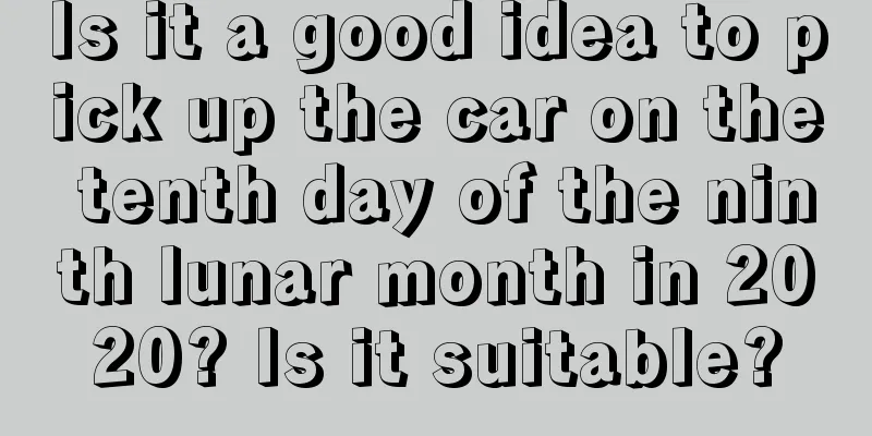 Is it a good idea to pick up the car on the tenth day of the ninth lunar month in 2020? Is it suitable?