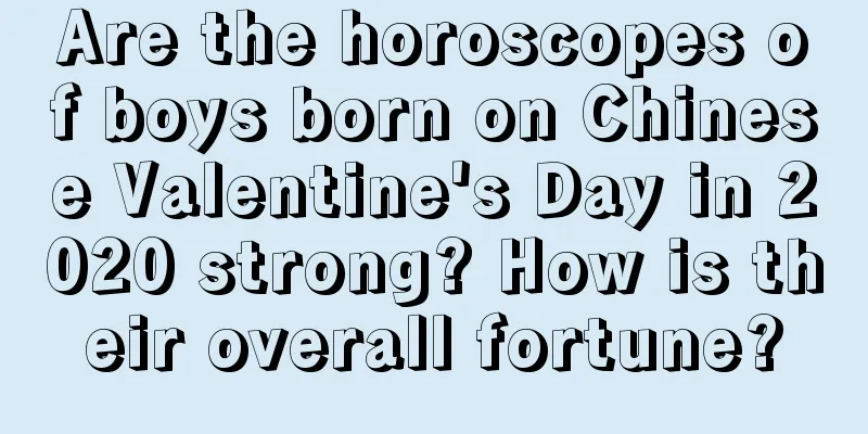 Are the horoscopes of boys born on Chinese Valentine's Day in 2020 strong? How is their overall fortune?