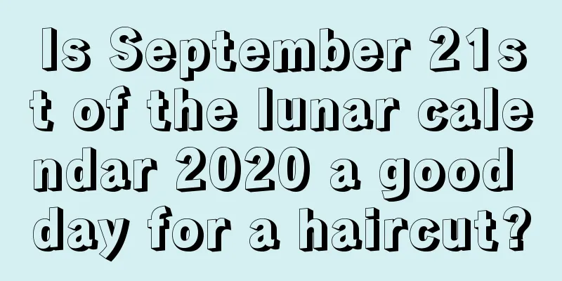 Is September 21st of the lunar calendar 2020 a good day for a haircut?