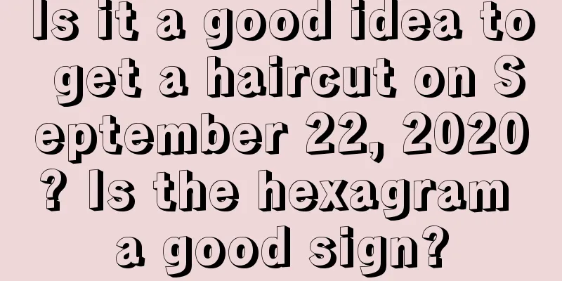 Is it a good idea to get a haircut on September 22, 2020? Is the hexagram a good sign?