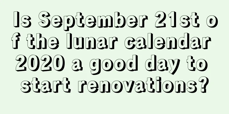 Is September 21st of the lunar calendar 2020 a good day to start renovations?