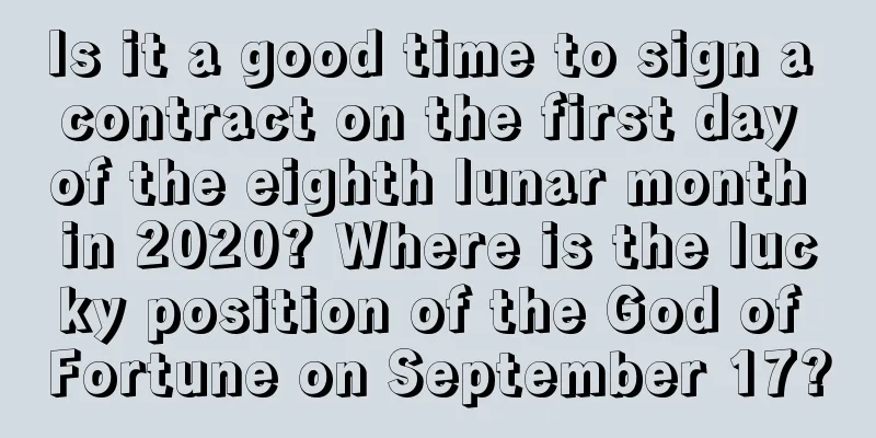 Is it a good time to sign a contract on the first day of the eighth lunar month in 2020? Where is the lucky position of the God of Fortune on September 17?