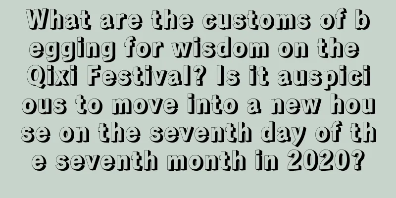 What are the customs of begging for wisdom on the Qixi Festival? Is it auspicious to move into a new house on the seventh day of the seventh month in 2020?
