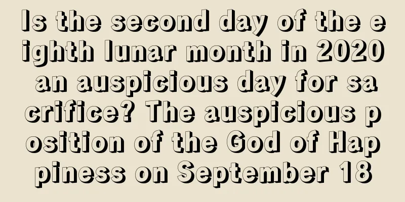 Is the second day of the eighth lunar month in 2020 an auspicious day for sacrifice? The auspicious position of the God of Happiness on September 18