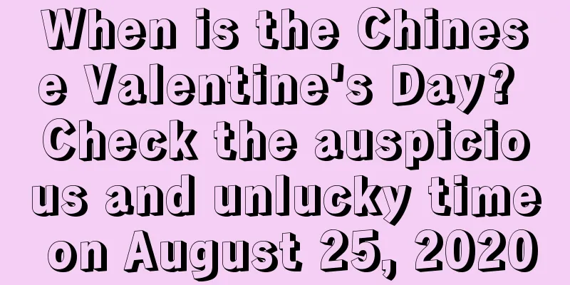 When is the Chinese Valentine's Day? Check the auspicious and unlucky time on August 25, 2020