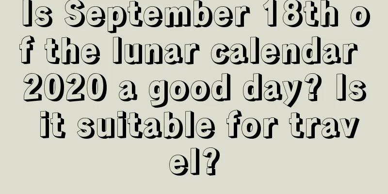 Is September 18th of the lunar calendar 2020 a good day? Is it suitable for travel?