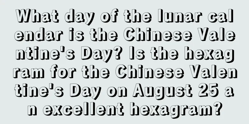 What day of the lunar calendar is the Chinese Valentine's Day? Is the hexagram for the Chinese Valentine's Day on August 25 an excellent hexagram?