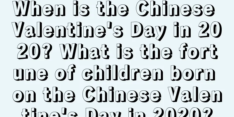 When is the Chinese Valentine's Day in 2020? What is the fortune of children born on the Chinese Valentine's Day in 2020?