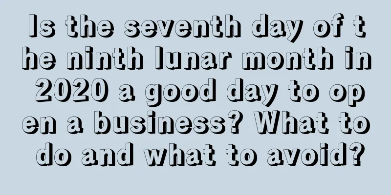 Is the seventh day of the ninth lunar month in 2020 a good day to open a business? What to do and what to avoid?