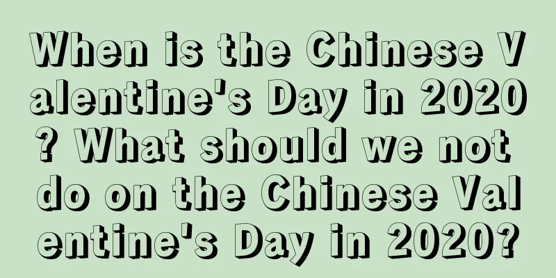 When is the Chinese Valentine's Day in 2020? What should we not do on the Chinese Valentine's Day in 2020?