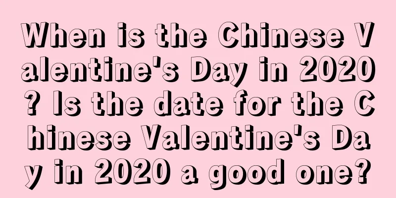 When is the Chinese Valentine's Day in 2020? Is the date for the Chinese Valentine's Day in 2020 a good one?
