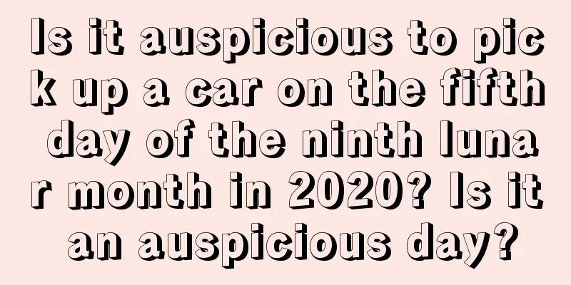 Is it auspicious to pick up a car on the fifth day of the ninth lunar month in 2020? Is it an auspicious day?