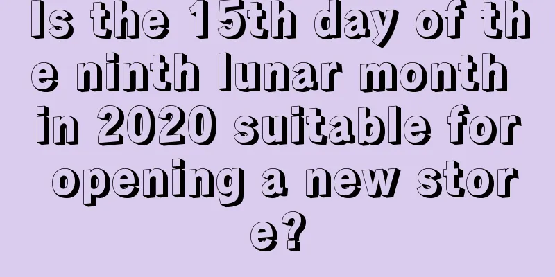 Is the 15th day of the ninth lunar month in 2020 suitable for opening a new store?