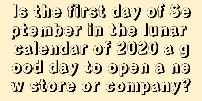 Is the first day of September in the lunar calendar of 2020 a good day to open a new store or company?