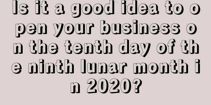 Is it a good idea to open your business on the tenth day of the ninth lunar month in 2020?