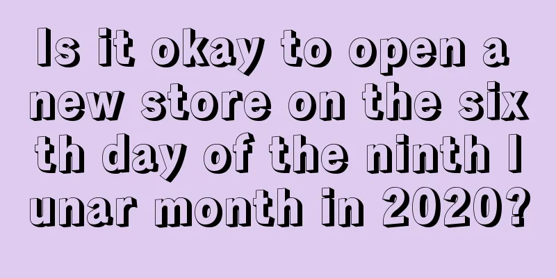 Is it okay to open a new store on the sixth day of the ninth lunar month in 2020?