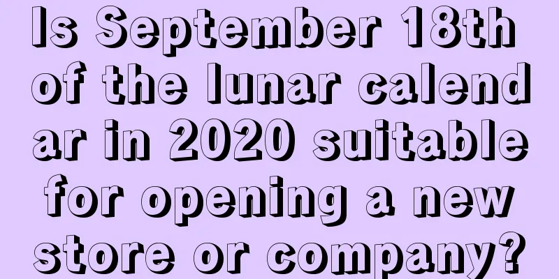 Is September 18th of the lunar calendar in 2020 suitable for opening a new store or company?