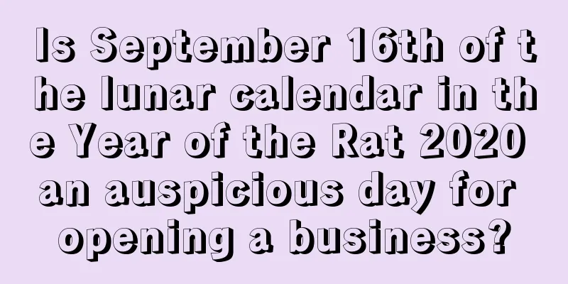 Is September 16th of the lunar calendar in the Year of the Rat 2020 an auspicious day for opening a business?