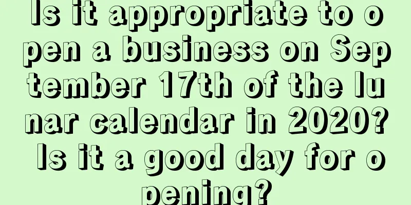 Is it appropriate to open a business on September 17th of the lunar calendar in 2020? Is it a good day for opening?