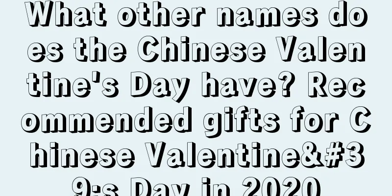 What other names does the Chinese Valentine's Day have? Recommended gifts for Chinese Valentine's Day in 2020