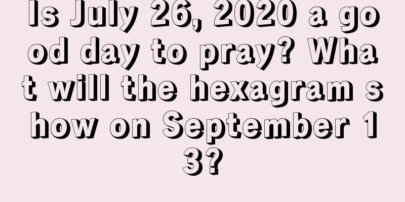 Is July 26, 2020 a good day to pray? What will the hexagram show on September 13?