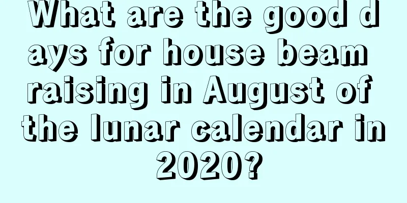 What are the good days for house beam raising in August of the lunar calendar in 2020?