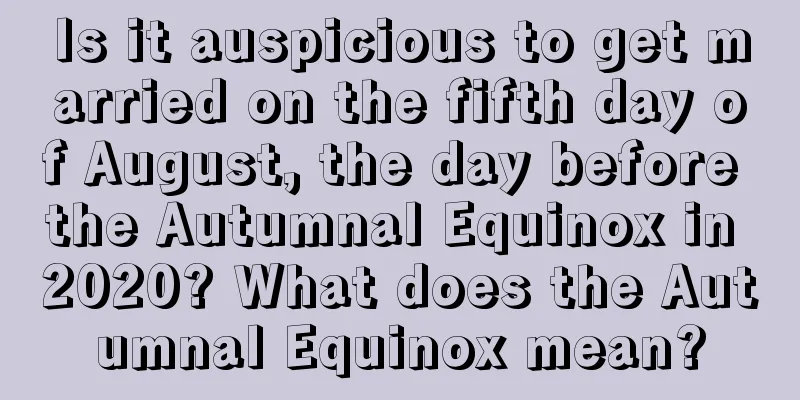 Is it auspicious to get married on the fifth day of August, the day before the Autumnal Equinox in 2020? What does the Autumnal Equinox mean?