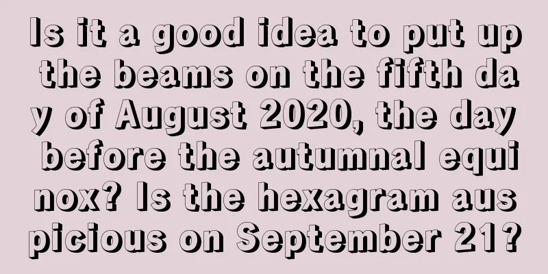 Is it a good idea to put up the beams on the fifth day of August 2020, the day before the autumnal equinox? Is the hexagram auspicious on September 21?