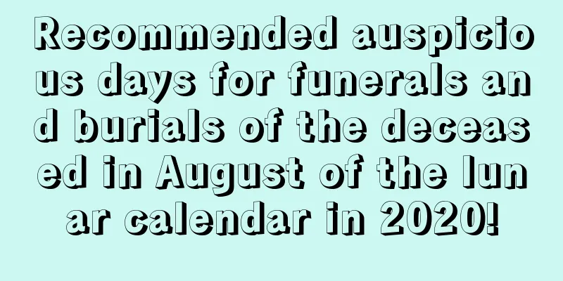 Recommended auspicious days for funerals and burials of the deceased in August of the lunar calendar in 2020!