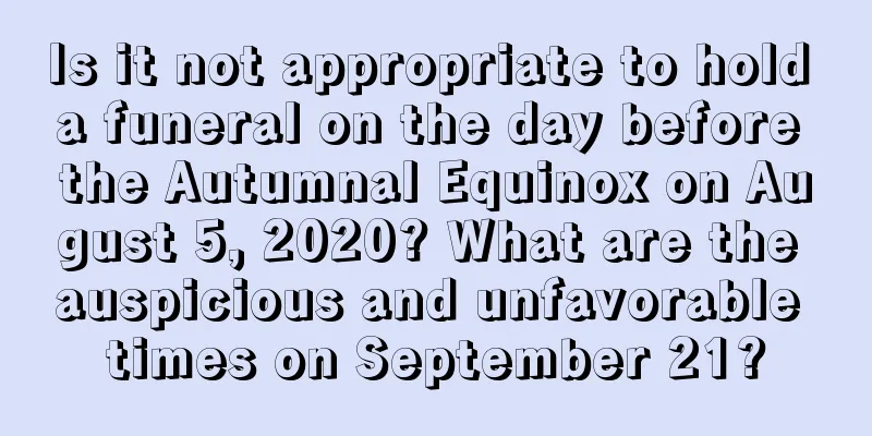 Is it not appropriate to hold a funeral on the day before the Autumnal Equinox on August 5, 2020? What are the auspicious and unfavorable times on September 21?