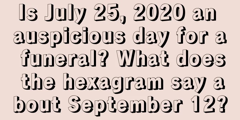 Is July 25, 2020 an auspicious day for a funeral? What does the hexagram say about September 12?