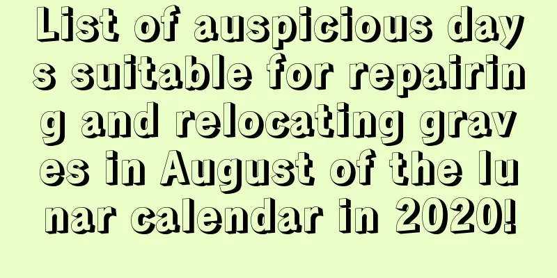 List of auspicious days suitable for repairing and relocating graves in August of the lunar calendar in 2020!